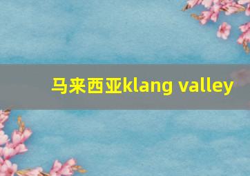 马来西亚klang valley